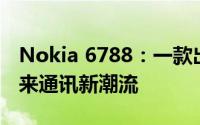 Nokia 6788：一款出色的智能手机，引领未来通讯新潮流