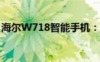 海尔W718智能手机：科技与时尚的完美结合