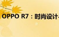 OPPO R7：时尚设计与卓越性能的完美结合