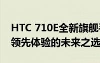 HTC 710E全新旗舰手机：融合科技与时尚，领先体验的未来之选