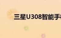 三星U308智能手机评测及功能解析