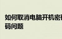 如何取消电脑开机密码？轻松解决电脑启动密码问题