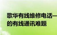 歌华有线维修电话——全天候服务，解决您的有线通讯难题