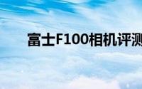 富士F100相机评测：性能与特点详解