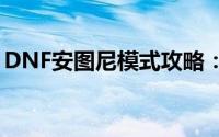 DNF安图尼模式攻略：挑战未知，决战深渊！