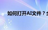 如何打开AI文件？全面指南及解决方法