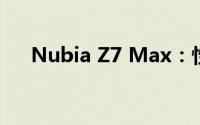 Nubia Z7 Max：性能升级，视觉盛宴