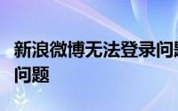 新浪微博无法登录问题详解：解决方法与常见问题