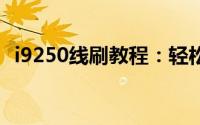 i9250线刷教程：轻松掌握线刷方法与步骤