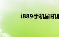 i889手机刷机教程及注意事项