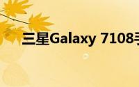 三星Galaxy 7108手机评测与使用指南