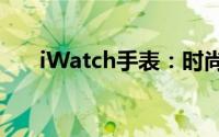 iWatch手表：时尚与科技的完美结合