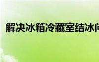 解决冰箱冷藏室结冰问题：原因与解决方案