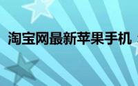 淘宝网最新苹果手机：挑选指南与购买攻略