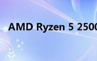 AMD Ryzen 5 2500处理器性能评测报告