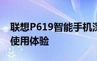 联想P619智能手机深度评测：性能、设计与使用体验