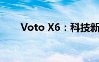 Voto X6：科技新品，引领未来风潮