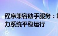 程序兼容助手服务：解决软件兼容性问题，助力系统平稳运行