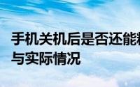 手机关机后是否还能精准定位位置：技术解析与实际情况