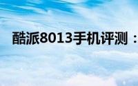 酷派8013手机评测：一款引领潮流的选择