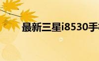 最新三星i8530手机报价及详细信息