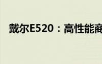 戴尔E520：高性能商务笔记本的杰出代表