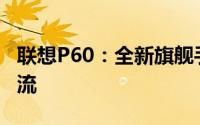 联想P60：全新旗舰手机，引领智能科技新潮流