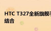 HTC T327全新旗舰手机：性能与设计的完美结合