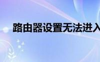 路由器设置无法进入？解决方法大解析！