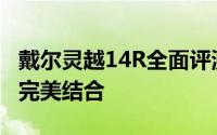 戴尔灵越14R全面评测：设计、性能与价值的完美结合