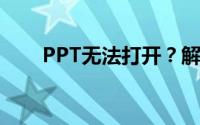 PPT无法打开？解决方法和常见原因