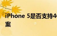 iPhone 5是否支持4G网络？全面解析给您答案