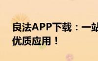 良法APP下载：一站式解决方案，轻松获取优质应用！