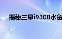 揭秘三星i9300水货报价，购买前必看！