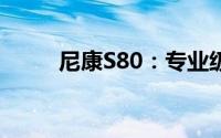 尼康S80：专业级摄影的巅峰之作