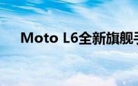 Moto L6全新旗舰手机测评与特点解析