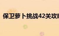 保卫萝卜挑战42关攻略：金萝卜布阵图详解