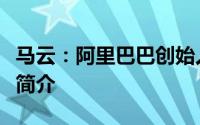 马云：阿里巴巴创始人及影响深远的商业领袖简介