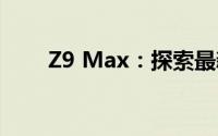 Z9 Max：探索最新功能与性能优势