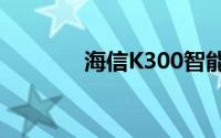 海信K300智能手机性能详解