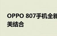 OPPO 807手机全新发布：科技与美学的完美结合