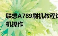 联想A789刷机教程详解：一步步轻松搞定刷机操作