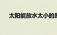 太阳能放水太小的原因分析及解决方案