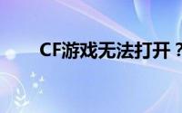 CF游戏无法打开？解决方法大揭秘！