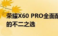 荣耀X60 PRO全面配置参数解析：旗舰手机的不二之选