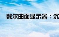 戴尔曲面显示器：沉浸式体验的先驱之选