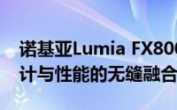 诺基亚Lumia FX800全新旗舰手机评测：设计与性能的无缝融合