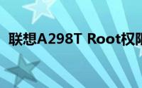 联想A298T Root权限获取方法与注意事项