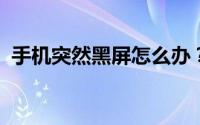 手机突然黑屏怎么办？原因分析及解决建议