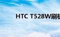 HTC T528W刷机教程及注意事项